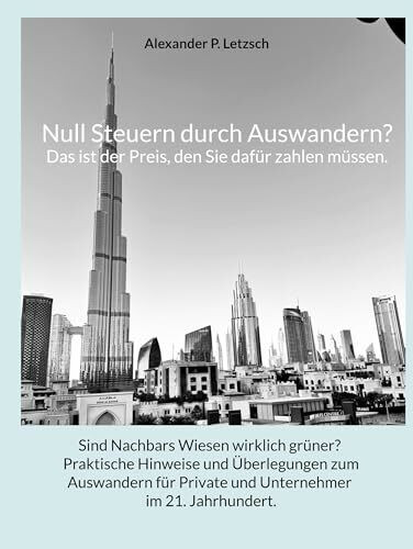 Null Steuern durch Auswandern? Das ist der Preis, den Sie dafür zahlen müssen.: Sind Nachbars Wiesen wirklich grüner? Praktische Hinweise und ... Private und Unternehmer im 21. Jahrhundert.
