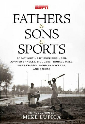 Fathers & Sons & Sports: Great Writing By Buzz Bissinger, John Ed Bradley, Bill Geist, Donald Hall, Mark Kriegel, Norman MaClean, and Others