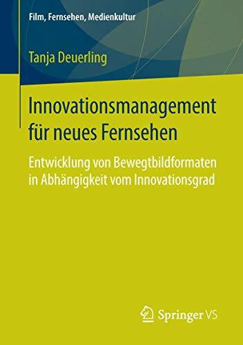 Innovationsmanagement für neues Fernsehen: Entwicklung von Bewegtbildformaten in Abhängigkeit vom Innovationsgrad (Film, Fernsehen, Medienkultur)