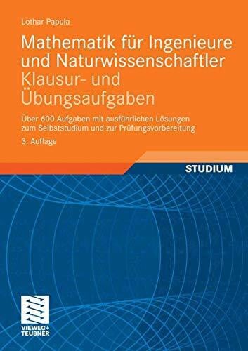 Mathematik für Ingenieure und Naturwissenschaftler - Klausur- und Übungsaufgaben: Über 600 Aufgaben mit ausführlichen Lösungen zum Selbststudium und zur Prüfungsvorbereitung