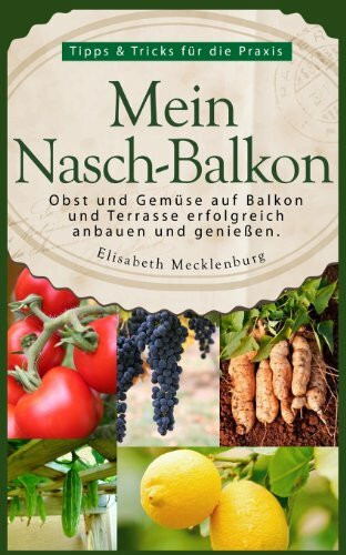 Mein Nasch-Balkon - Obst und Gemüse auf Balkon und Terrasse erfolgreich anbauen und genießen: Tipps & Tricks für die Praxis