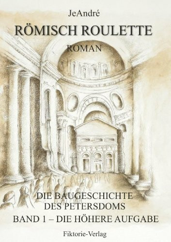 Römisch Roulette: Die Höhere Aufgabe. Band-1 des Romans über die Baugeschichte des Petersdoms zu Rom: Die Baugeschichte des Petersdoms zu Rom. Roman ... bis zur Grundsteinlegung am 18. April 1506