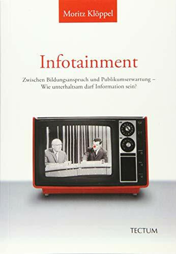 Infotainment: Zwischen Bildungsanspruch und Publikumserwartung - Wie unterhaltsam darf Information sein?