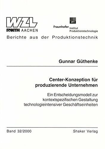 Center-Konzeption für produzierende Unternehmen - Ein Entscheidungsmodell zur kontextspezifischen Gestaltung technologieintensiver Geschäftseinheiten (Berichte aus der Produktionstechnik)