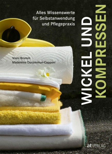 Wickel und Kompressen: Alles Wissenswerte für Selbstanwendung und Pflegepraxis
