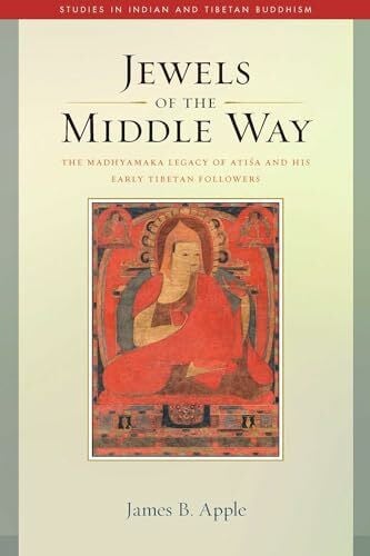 Jewels of the Middle Way: The Madhyamaka Legacy of Atisa and His Early Tibetan Followers (Volume 22) (Studies in Indian and Tibetan Buddhism)