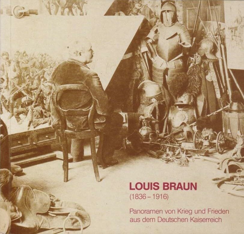Louis Braun (1836-1916). Panoramen von Krieg und Frieden aus dem Deutschen Kaiserreich Louis Braun (1836-1916). Panoramen von Krieg und Frieden aus dem Deutschen Kaiserreich
