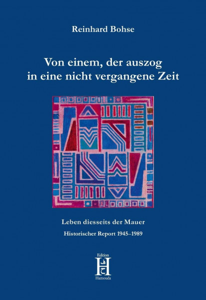 Von einem, der auszog in eine nicht vergangene Zeit: Leben diesseits der Mauer. Historischer Report 1945–1989