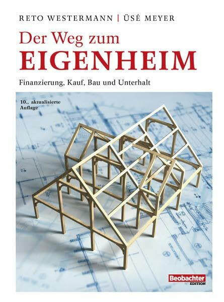 Der Weg zum Eigenheim: Finanzierung, Kauf, Bau und Unterhalt (Beobachter-Ratgeber)