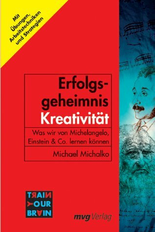 Erfolgsgeheimnis Kreativität. Was wir von Michelangelo, Einstein & Co. lernen können