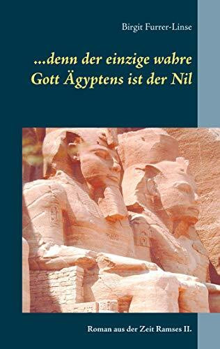 ...denn der einzige wahre Gott Ägyptens ist der Nil: Roman aus der Zeit Ramses II.