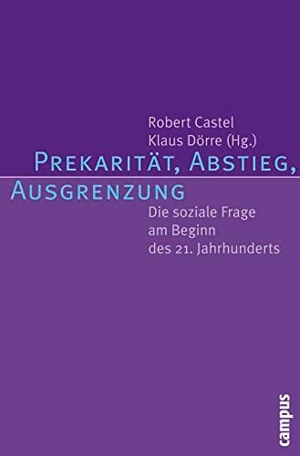 Prekarität, Abstieg, Ausgrenzung: Die soziale Frage am Beginn des 21. Jahrhunderts Prekarität, Abstieg, Ausgrenzung: Die soziale Frage am Beginn des 21. Jahrhunderts