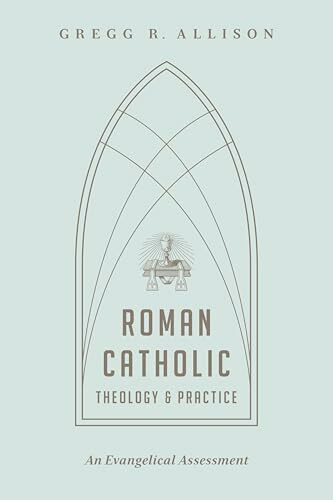 Roman Catholic Theology and Practice: An Evangelical Assessment