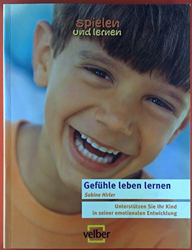 Gefühle leben lernen: So unterstützen Sie Ihr Kind in seiner emotionalen Entwicklung (spielen und lernen - Elternratgeber)