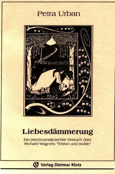 Liebesdämmerung: Ein psychoanalytischer Versuch über Richard Wagners "Tristan und Isolde"