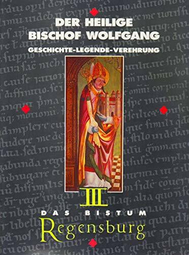 Das Bistum Regensburg ; 3. Der heilige Bischof Wolfgang : Geschichte - Legende - Verehrung / von Werner Chrobak