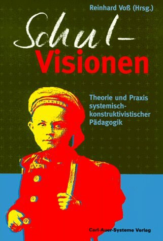 SchulVisionen: Theorie und Praxis systemisch-konstruktivistischer Pädagogik