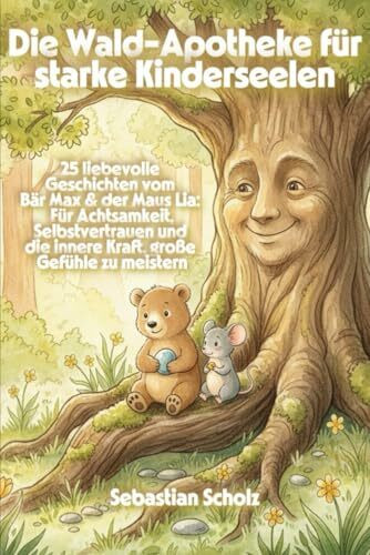 Die Wald-Apotheke für starke Kinderseelen: 25 liebevolle Geschichten vom Bär Max & der Maus Lia: Für Achtsamkeit, Selbstvertrauen und die innere Kraft, große Gefühle zu meistern