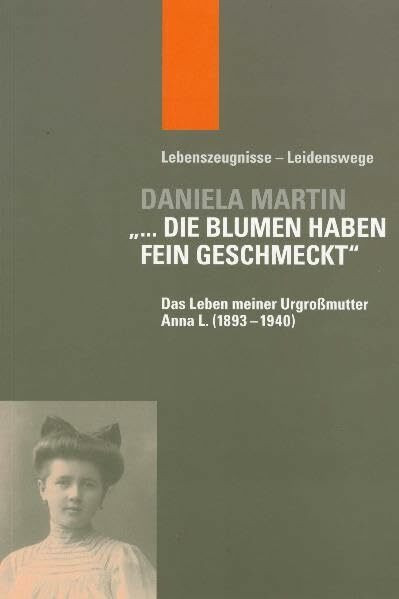 "... die Blumen haben fein geschmeckt": Das Leben meiner Urgroßmutter Anna L. (1893-1940) (Lebenszeugnisse - Leidenswege)