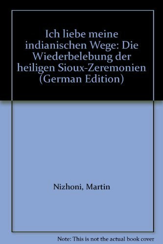 Ich liebe meine indianischen Wege : die Wiederbelebung der heiligen Sioux-Zeremonien.