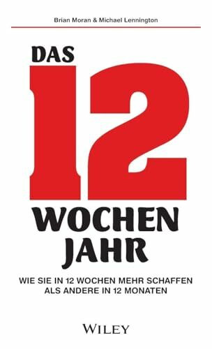 Das 12-Wochen-Jahr: Wie Sie in 12 Wochen mehr schaffen als andere in 12 Monaten