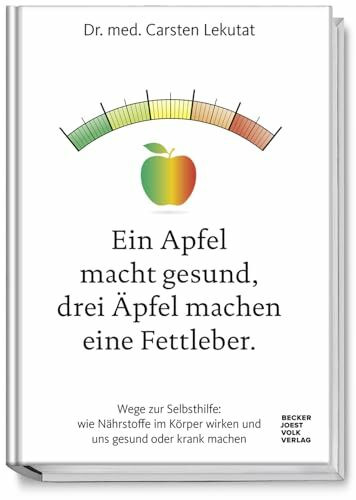 Ein Apfel macht gesund, drei Äpfel machen eine Fettleber. Wege zur Selbsthilfe: wie Nährstoffe im Körper wirken und uns gesund oder krank machen - Ein Ratgeber für gesunde und heilsame Ernährung