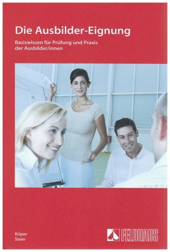 Die Ausbilder-Eignung: Basiswissen für Prüfung und Praxis der Ausbilder/innen