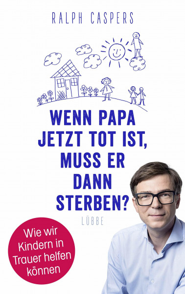 Wenn Papa jetzt tot ist, muss er dann sterben?: Wie wir Kindern in Trauer helfen können