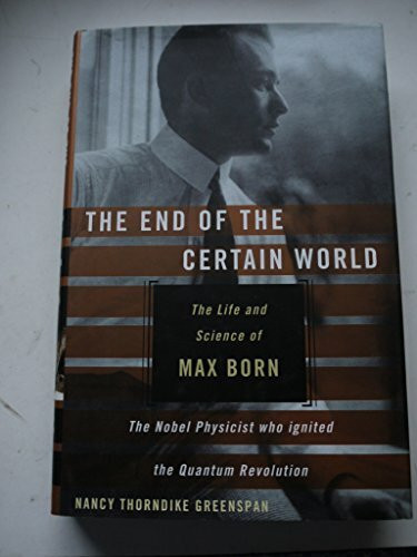 The End of the Certain World: The Life and Science of Max Born: The Nobel Physicist Who Ignited the Quantum Revolution
