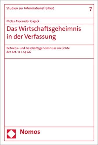 Das Wirtschaftsgeheimnis in der Verfassung: Betriebs- und Geschäftsgeheimnisse im Lichte der Art. 12 I, 14 GG (Studien zur Informationsfreiheit) Das Wirtschaftsgeheimnis in der Verfassung: Betriebs- und Geschäftsgeheimnisse im Lichte der Art. 12 I, 14 GG (Studien zur Informationsfreiheit)