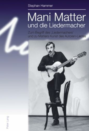 Mani Matter und die Liedermacher: Zum Begriff des ‘Liedermachers’ und zu Matters Kunst des Autoren-Liedes