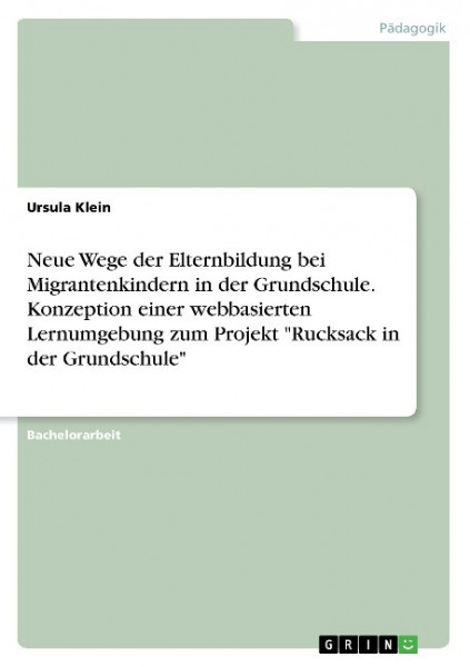 Neue Wege der Elternbildung bei Migrantenkindern in der Grundschule. Konzeption einer webbasierten Lernumgebung zum Projekt "Rucksack in der Grundschule"