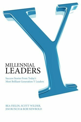 Millennial Leaders: Success Stories from Today's Most Brilliant Generation & Leaders: Success Stories from Today's Most Brilliant Generation Y Leaders