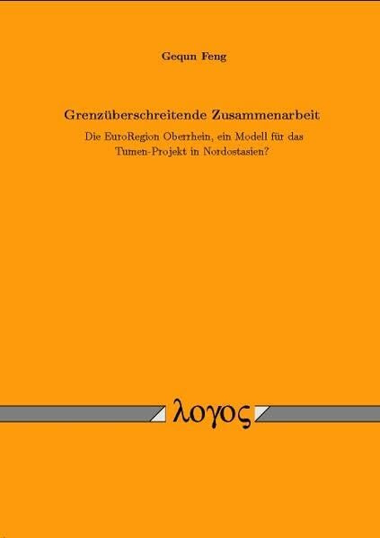 Grenzüberschreitende Zusammenarbeit: Die Euro-Region Oberrhein, ein Modell für das Tumenprojekt in Nordostasien?: Die Euroregion Oberrhein, Ein Modell Fur Das Tumen-Projekt in Nordostasien?