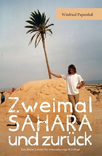 Zweimal Sahara und zurück: Eine kleine Lektüre für wissensdurstige Wüstlinge