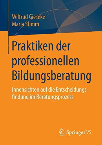 Praktiken der professionellen Bildungsberatung: Innensichten auf die Entscheidungsfindung im Beratungsprozess