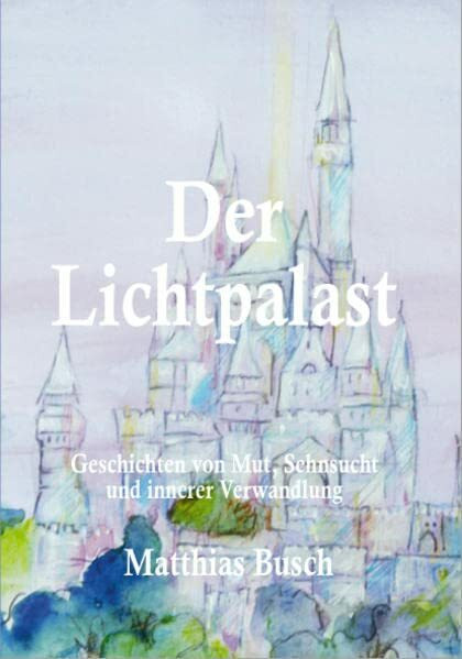 Der Lichtpalast: Geschichten von Mut, Sehnsucht und innerer Verwandlung