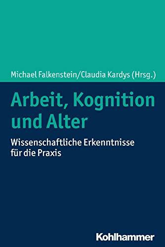 Arbeit, Kognition und Alter: Wissenschaftliche Erkenntnisse für die Praxis