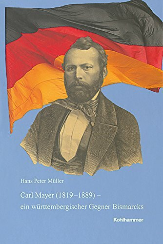 Carl Mayer (1819-1889) - ein württembergischer Gegner Bismarcks: 1848er, Exilant, demokratischer Parteiführer und Parlamentarier (Veröffentlichungen ... Reihe B: Forschungen, 200, Band 200)