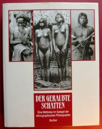 Der geraubte Schatten. Eine Weltreise im Spiegel der ethnographischen Photographie: Eine Weltreise im Spiegel der ethnographischen Fotographie