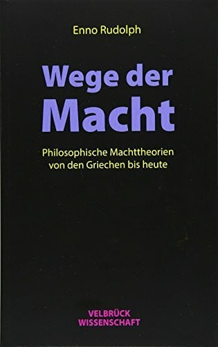 Wege der Macht: Philosophische Machttheorien von den Griechen bis heute