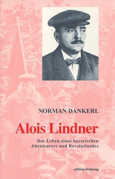 Alois Lindner: Das Leben des bayerischen Abenteurers und Revolutionärs