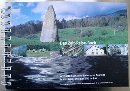 Das Zeit-Reise-Buch: Archäologische und historische Ausflüge in der Dreiseenregion und im Jura