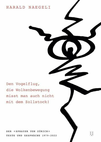 Den Vogelflug, die Wolkenbewegung misst man auch nicht mit dem Zollstock!: Der «Sprayer von Zürich». Texte und Gespräche 1979–2022