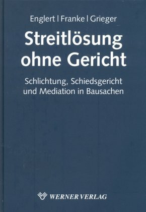 Streitlösung ohne Gericht: Schlichtung, Schiedsverfahren und Mediation in Bausachen: Schlichtung, Schiedsgericht und Mediation in Bausachen