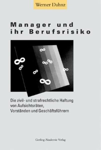 Manager und ihr Berufsrisiko: Die zivil- und strafrechtliche Haftung von Aufsichtsräten, Vorständen und Geschäftsführern