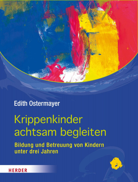 Krippenkinder achtsam begleiten: Bildung und Betreuung von Kindern unter drei Jahren