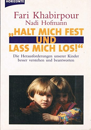 Halt mich fest und lass mich los: Die Herausforderungen unserer Kinder besser verstehen und beantworten