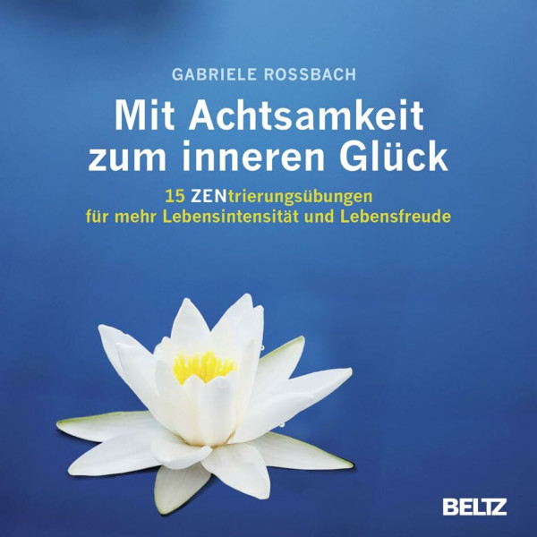 Mit Achtsamkeit zum inneren Glück: 15 ZENtrierungsübungen für mehr Lebensintensität und Lebensfreude