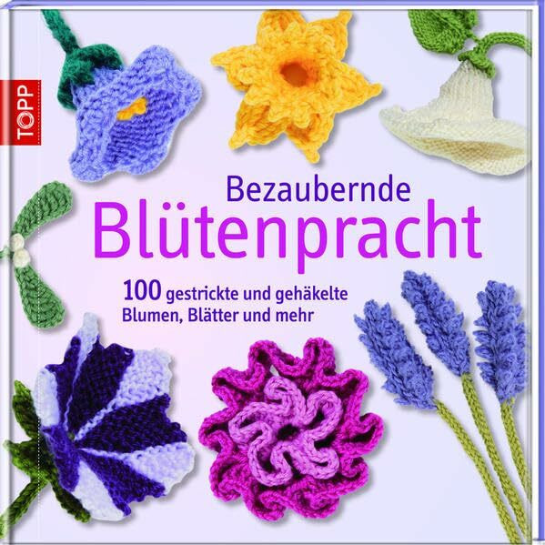 Bezaubernde Blütenpracht: 100 gestrickte und gehäkelte Blumen, Blätter und mehr